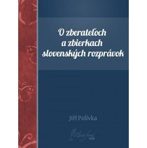 Jiří Polívka - O zberateľoch a zbierkach slovenských rozprávok