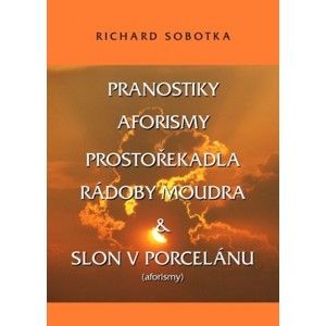 Richard Sobotka - PRANOSTIKY, AFORISMY, PROSTOŘEKADLA, RÁDOBY MOUDRA & SLON V PORCELÁNU