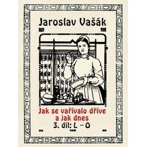 Jaroslav Vašák - Jak se vařívalo kdysi a jak dnes 3, L-O
