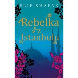 Elif Shafak - Rebelka z Istanbulu
