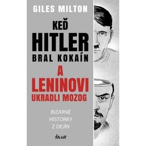 Giles Milton - Keď Hitler bral kokaín a Leninovi ukradli moozog