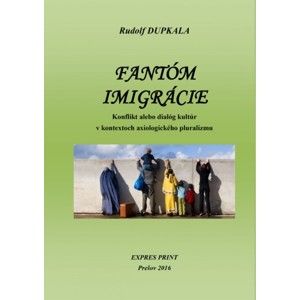 Rudolf Dupkala - Fantóm imigrácie. Konflikt alebo dialóg kultúr v kontextoch axiologického pluralizmu