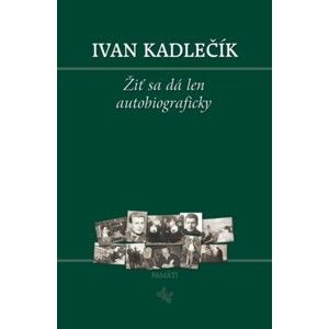 Ivan Kadlečík - Žiť sa dá len autobiograficky