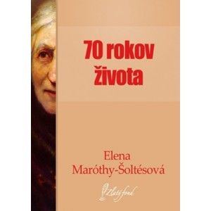 Elena Maróthy-Šoltésová - Sedemdesiat rokov života