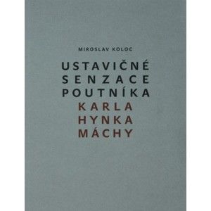 Miroslav Koloc - Ustavičné senzace poutníka Karla Hynka Máchy