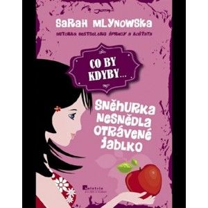 Sarah Mlynowski - CO BY KDYBY: Sněhurka nesnědla otrávené jablko