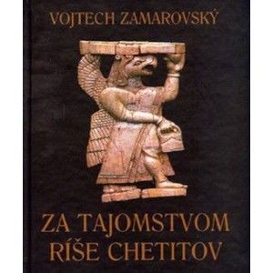 Vojtech Zamarovský - Za tajomstvom ríše Chetitov